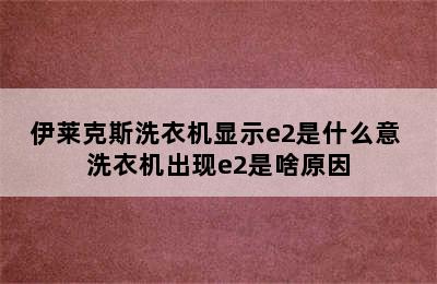 伊莱克斯洗衣机显示e2是什么意 洗衣机出现e2是啥原因